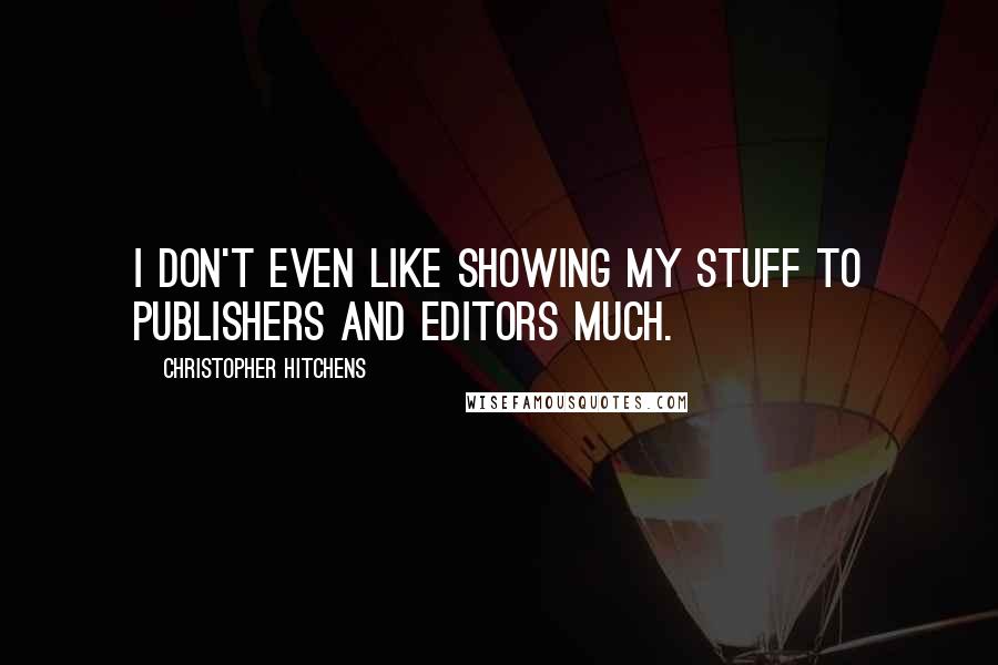 Christopher Hitchens Quotes: I don't even like showing my stuff to publishers and editors much.