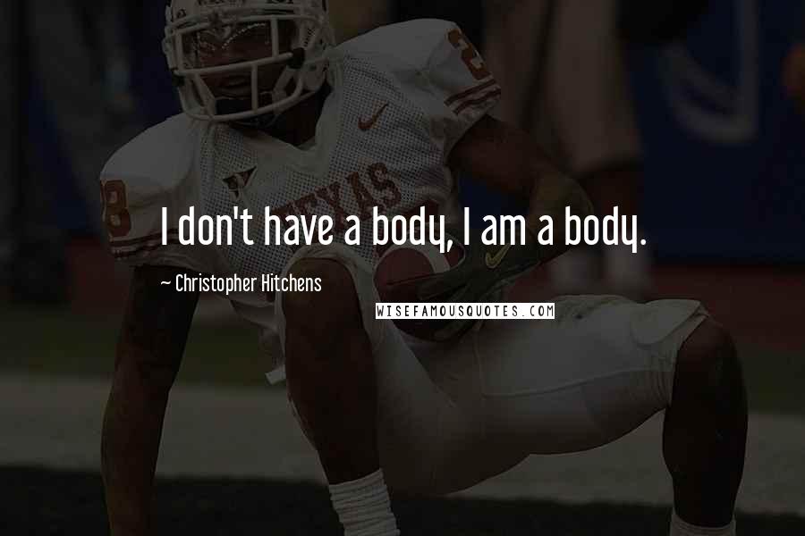 Christopher Hitchens Quotes: I don't have a body, I am a body.