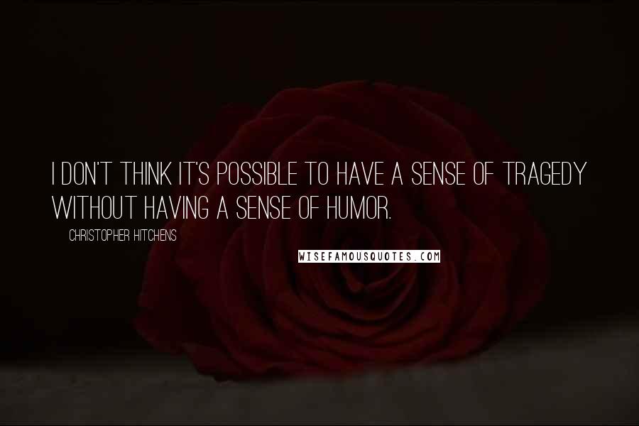 Christopher Hitchens Quotes: I don't think it's possible to have a sense of tragedy without having a sense of humor.