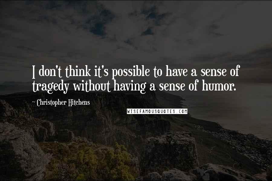 Christopher Hitchens Quotes: I don't think it's possible to have a sense of tragedy without having a sense of humor.