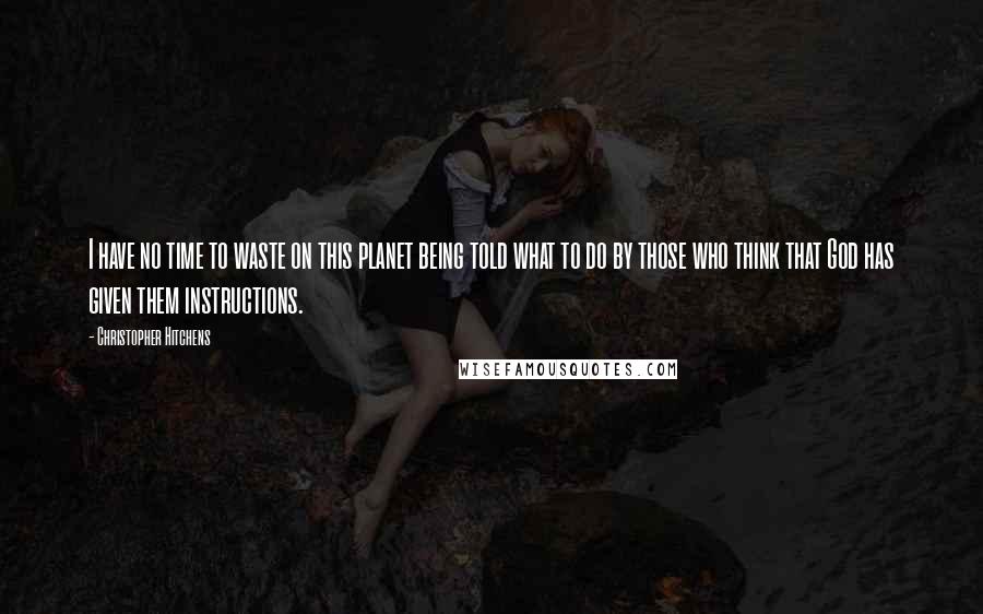 Christopher Hitchens Quotes: I have no time to waste on this planet being told what to do by those who think that God has given them instructions.