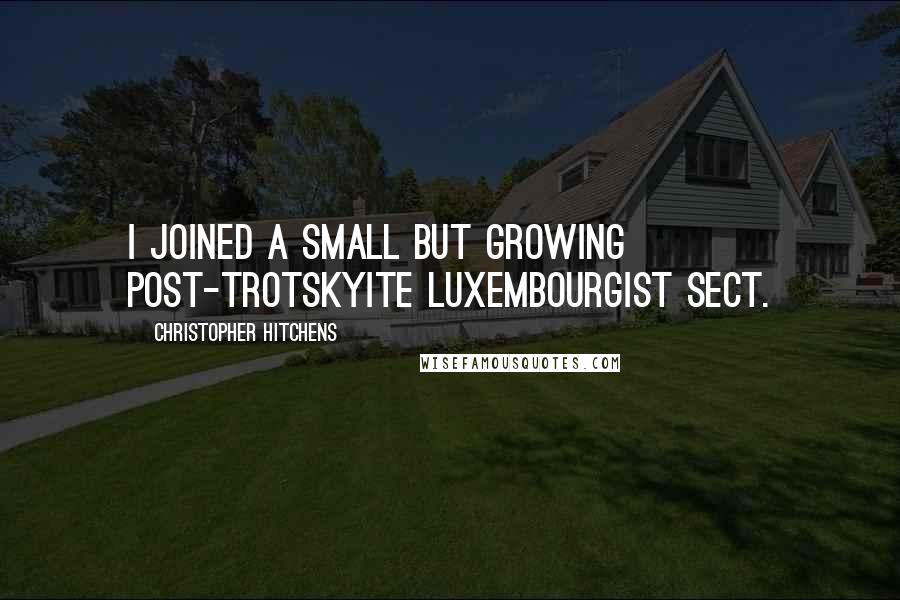 Christopher Hitchens Quotes: I joined a small but growing post-Trotskyite Luxembourgist sect.