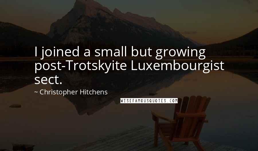 Christopher Hitchens Quotes: I joined a small but growing post-Trotskyite Luxembourgist sect.