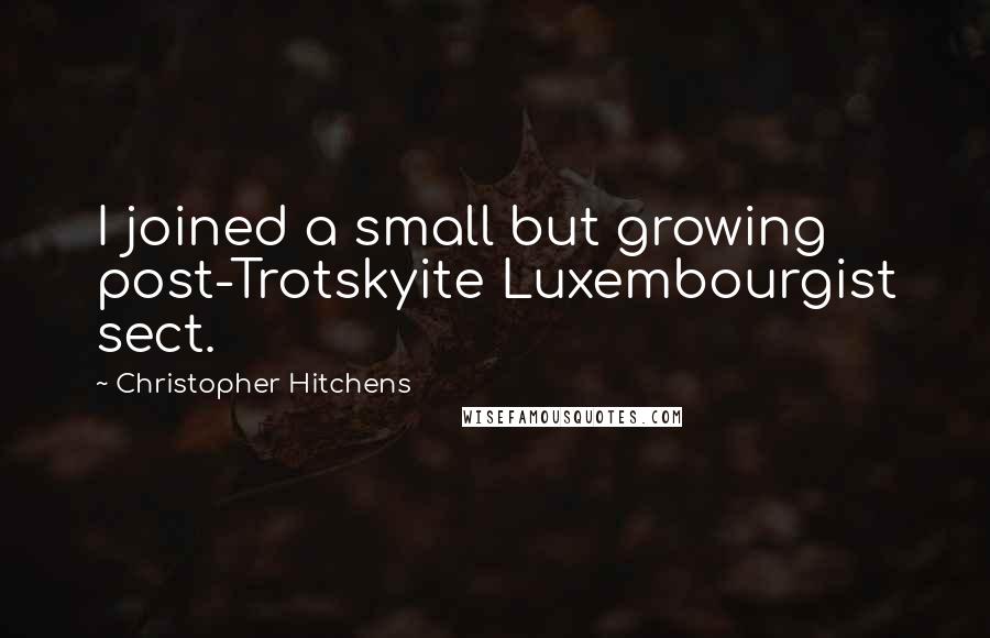 Christopher Hitchens Quotes: I joined a small but growing post-Trotskyite Luxembourgist sect.