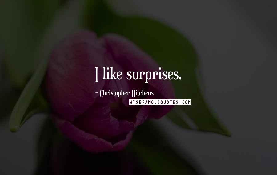 Christopher Hitchens Quotes: I like surprises.