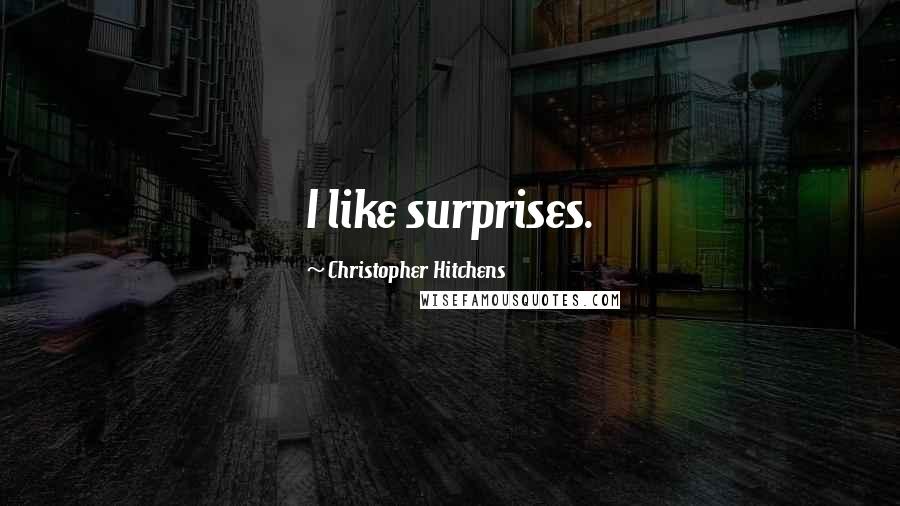 Christopher Hitchens Quotes: I like surprises.