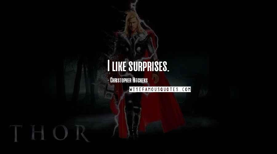 Christopher Hitchens Quotes: I like surprises.