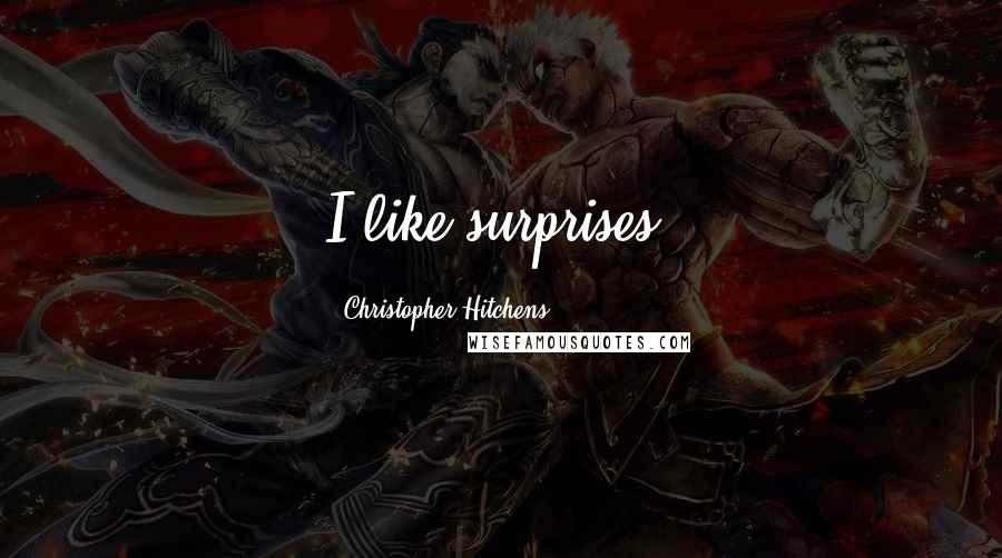 Christopher Hitchens Quotes: I like surprises.