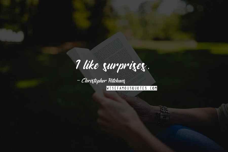Christopher Hitchens Quotes: I like surprises.