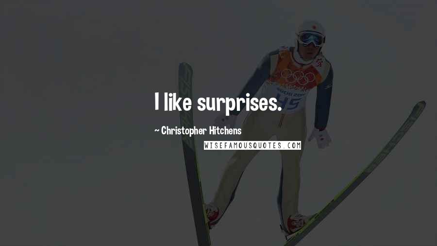 Christopher Hitchens Quotes: I like surprises.