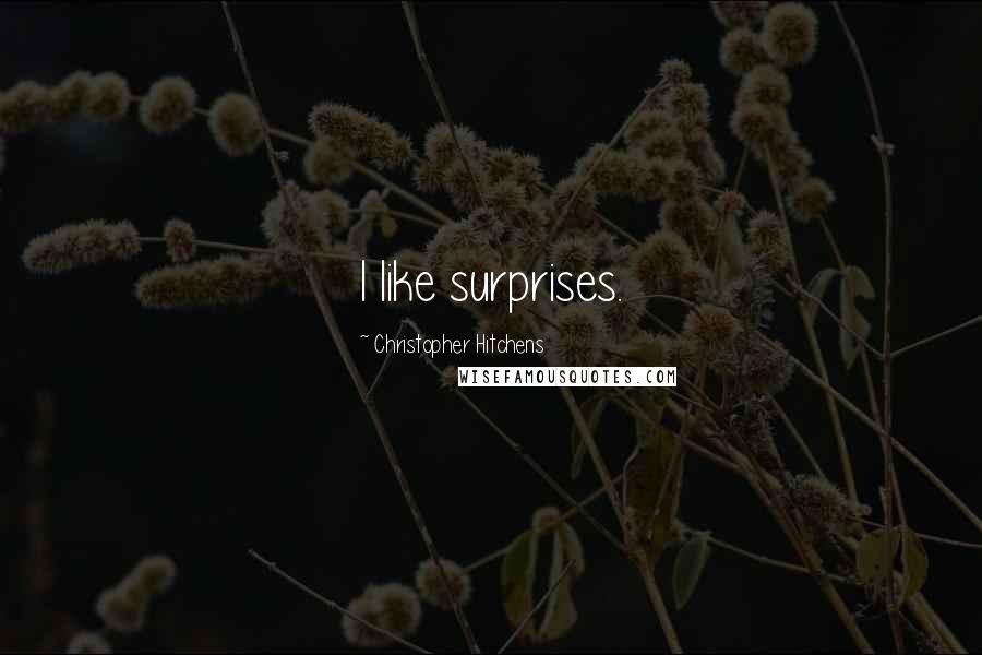Christopher Hitchens Quotes: I like surprises.