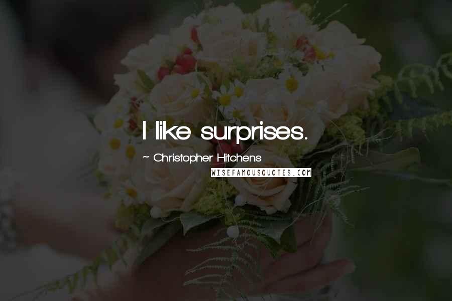 Christopher Hitchens Quotes: I like surprises.