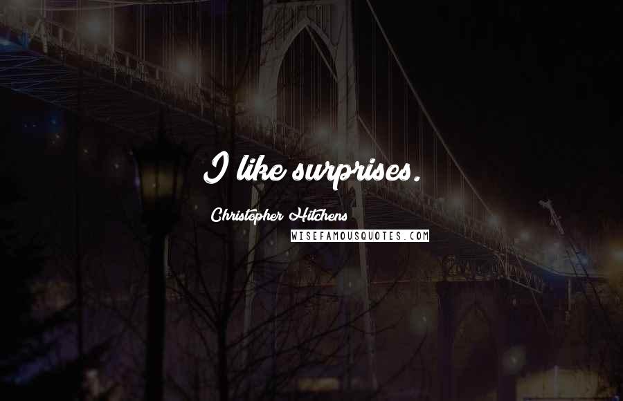 Christopher Hitchens Quotes: I like surprises.