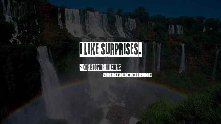 Christopher Hitchens Quotes: I like surprises.