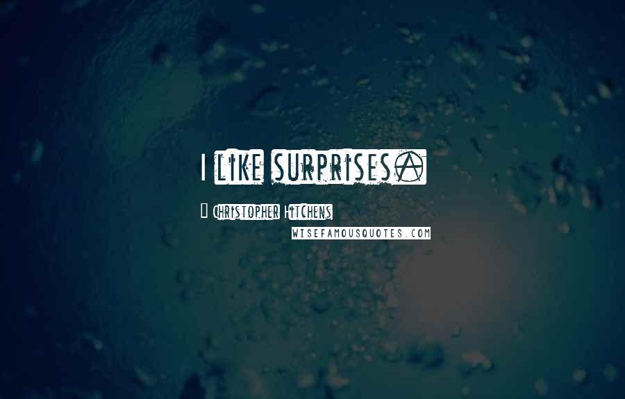 Christopher Hitchens Quotes: I like surprises.