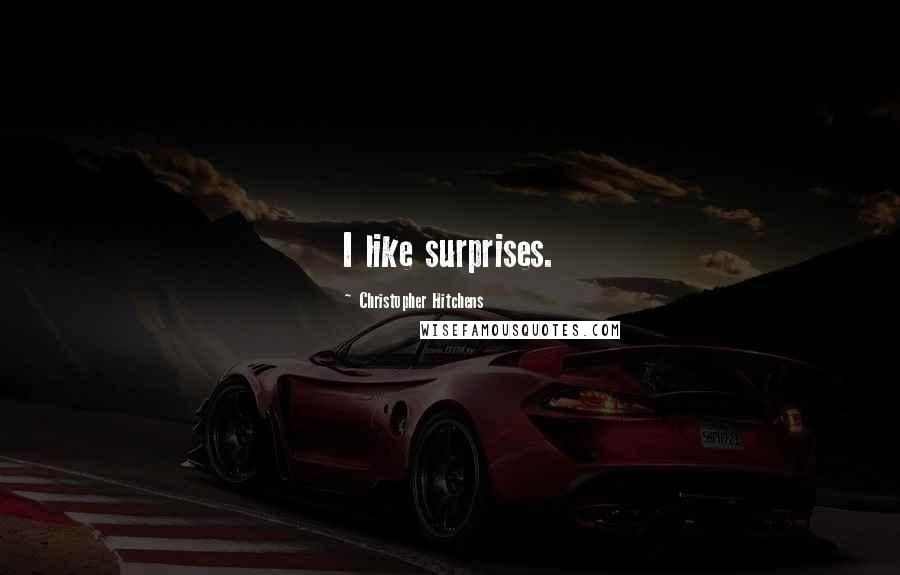 Christopher Hitchens Quotes: I like surprises.