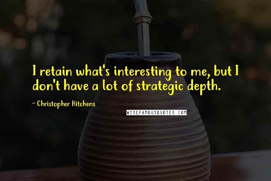 Christopher Hitchens Quotes: I retain what's interesting to me, but I don't have a lot of strategic depth.