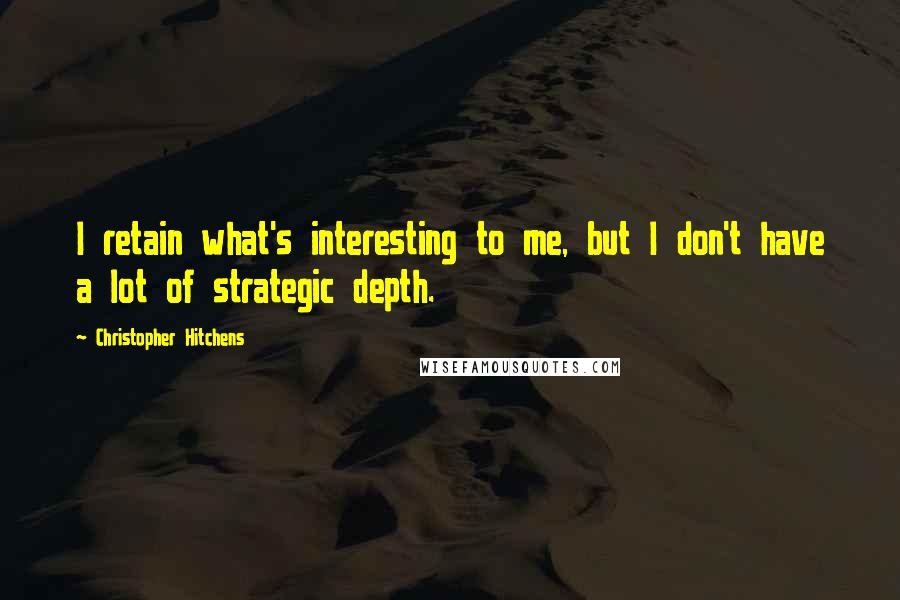 Christopher Hitchens Quotes: I retain what's interesting to me, but I don't have a lot of strategic depth.