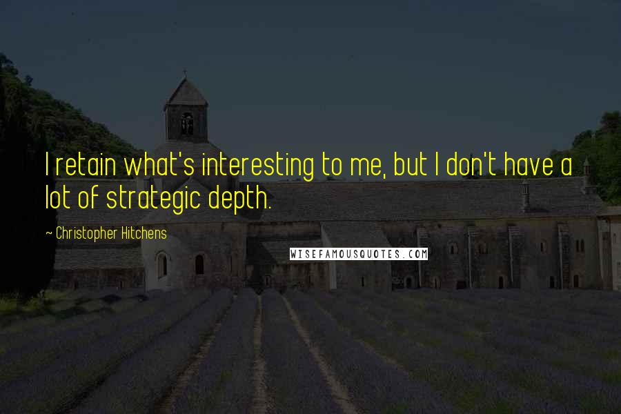 Christopher Hitchens Quotes: I retain what's interesting to me, but I don't have a lot of strategic depth.