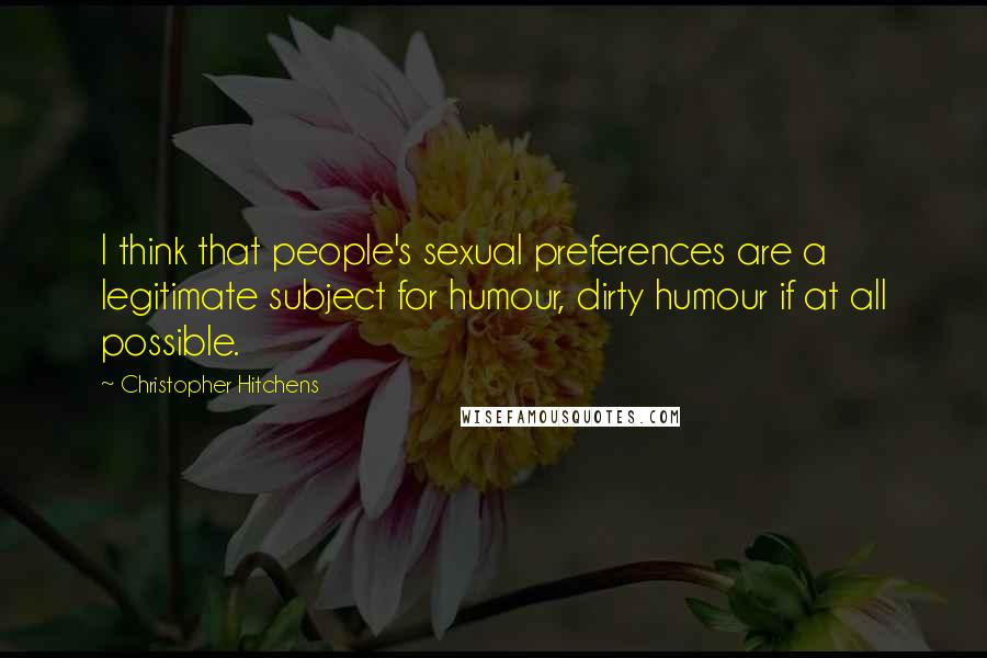 Christopher Hitchens Quotes: I think that people's sexual preferences are a legitimate subject for humour, dirty humour if at all possible.