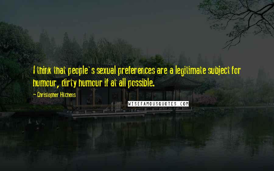 Christopher Hitchens Quotes: I think that people's sexual preferences are a legitimate subject for humour, dirty humour if at all possible.