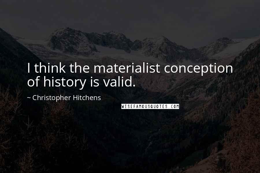 Christopher Hitchens Quotes: I think the materialist conception of history is valid.