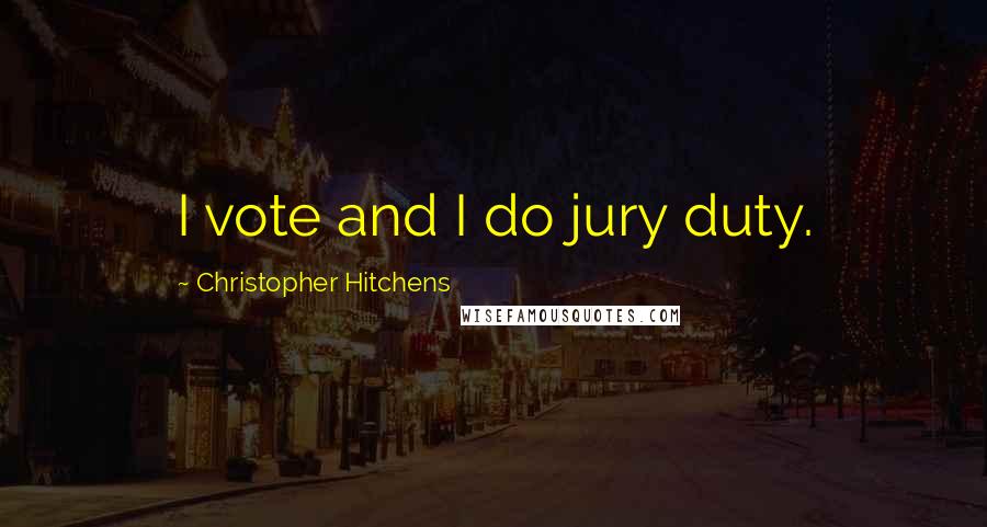 Christopher Hitchens Quotes: I vote and I do jury duty.