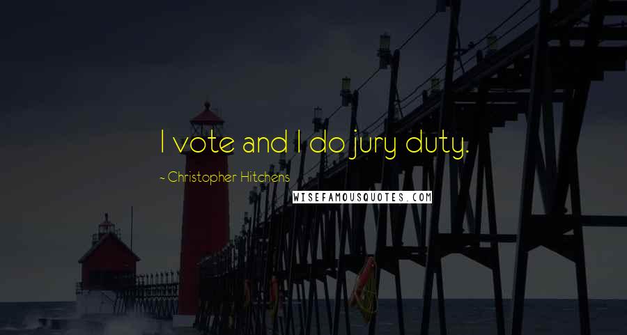 Christopher Hitchens Quotes: I vote and I do jury duty.