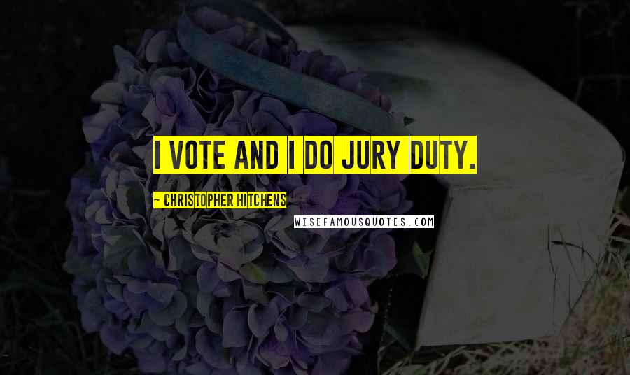 Christopher Hitchens Quotes: I vote and I do jury duty.