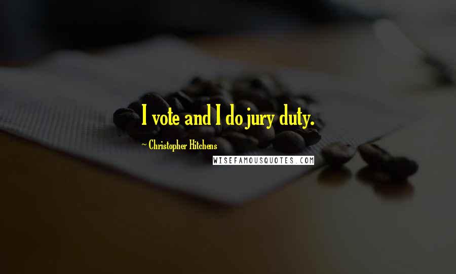 Christopher Hitchens Quotes: I vote and I do jury duty.