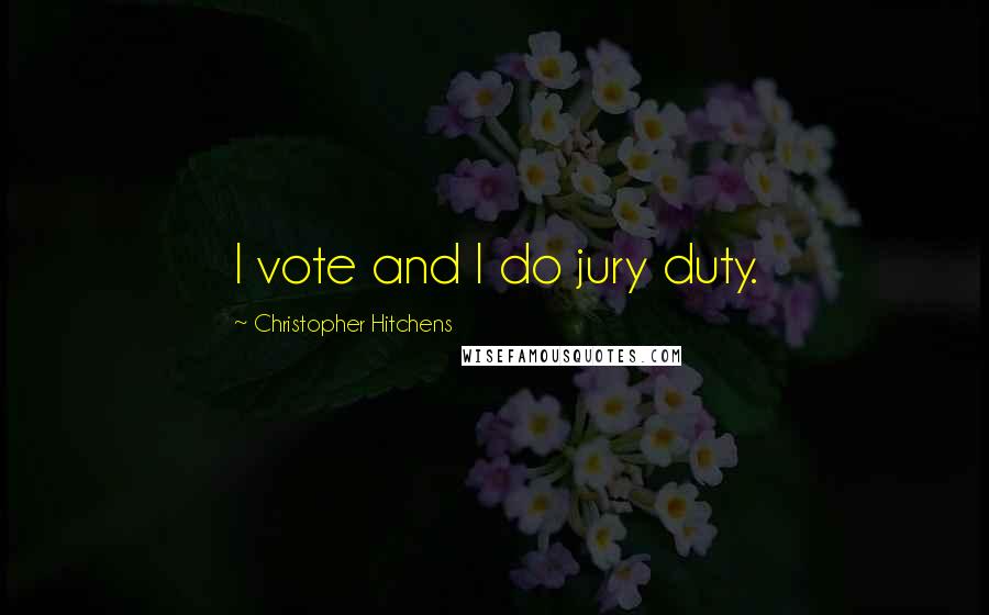 Christopher Hitchens Quotes: I vote and I do jury duty.