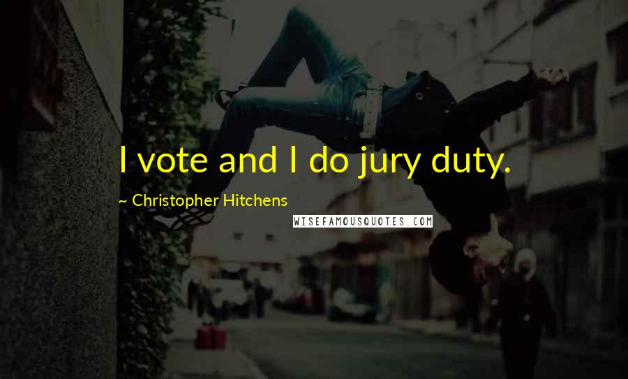 Christopher Hitchens Quotes: I vote and I do jury duty.