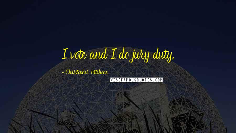 Christopher Hitchens Quotes: I vote and I do jury duty.