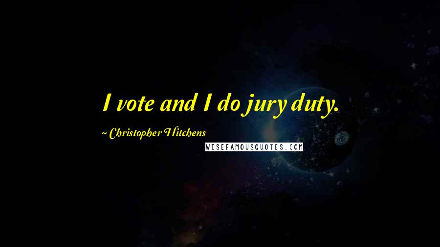 Christopher Hitchens Quotes: I vote and I do jury duty.