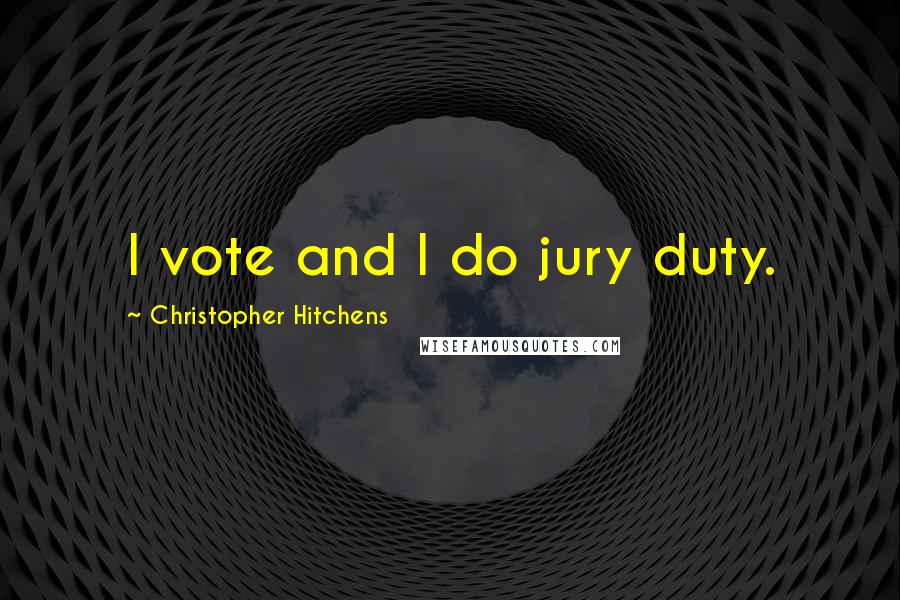 Christopher Hitchens Quotes: I vote and I do jury duty.