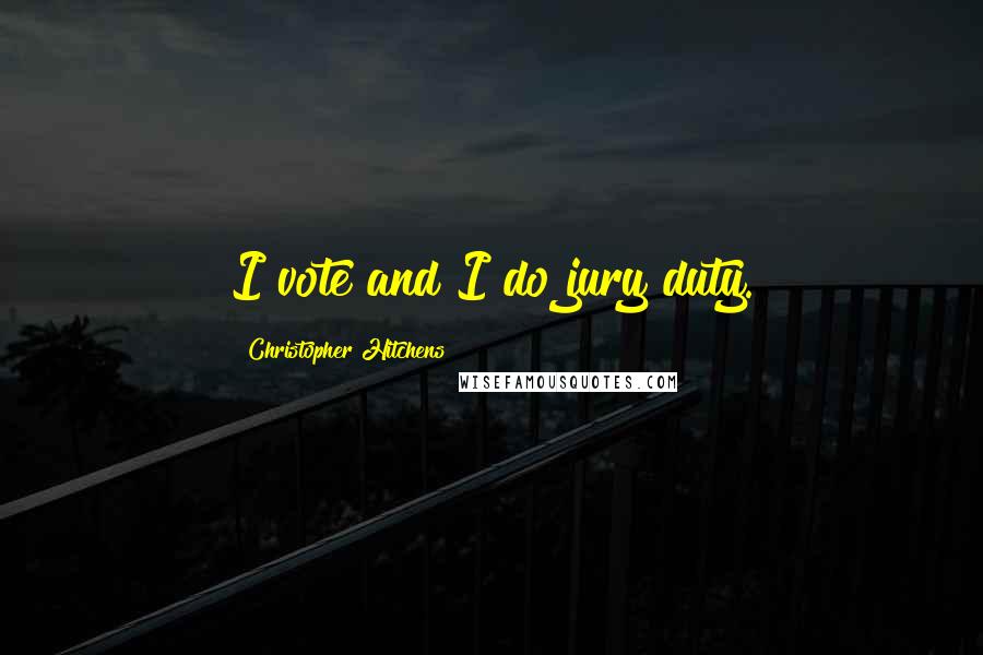 Christopher Hitchens Quotes: I vote and I do jury duty.