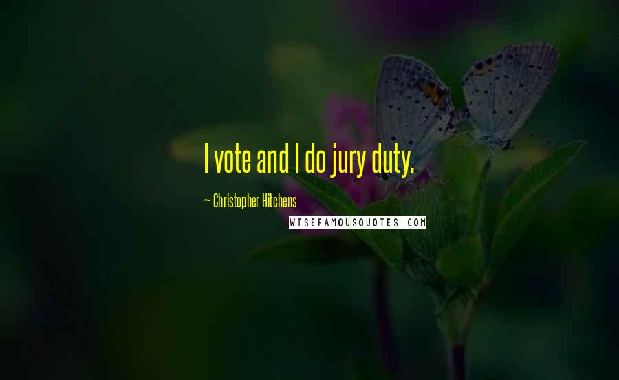 Christopher Hitchens Quotes: I vote and I do jury duty.