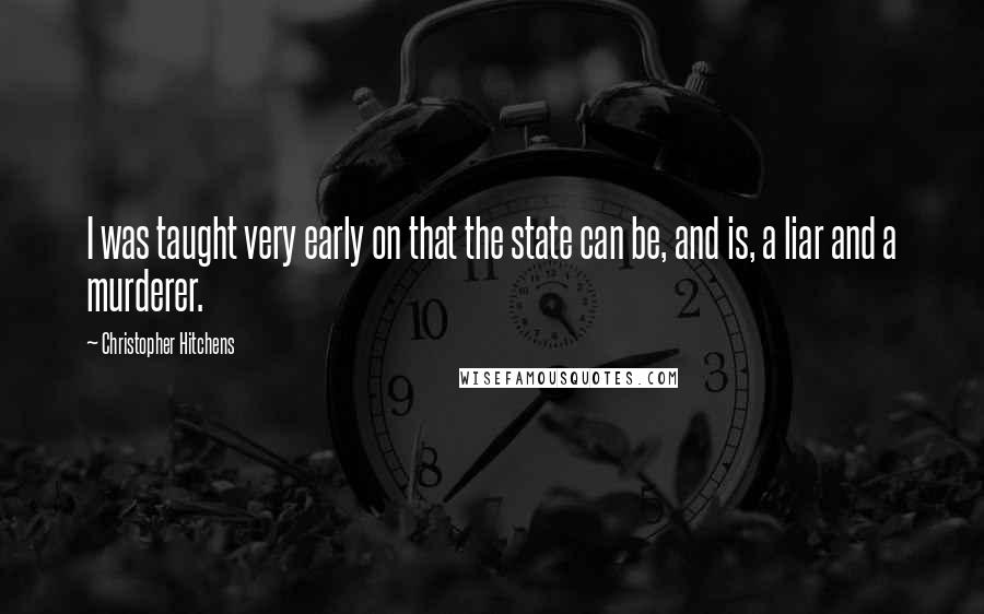 Christopher Hitchens Quotes: I was taught very early on that the state can be, and is, a liar and a murderer.