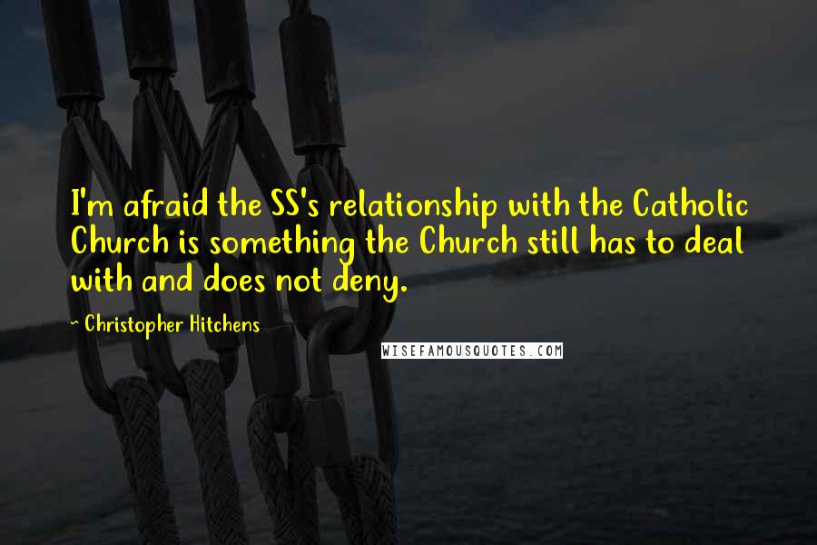 Christopher Hitchens Quotes: I'm afraid the SS's relationship with the Catholic Church is something the Church still has to deal with and does not deny.