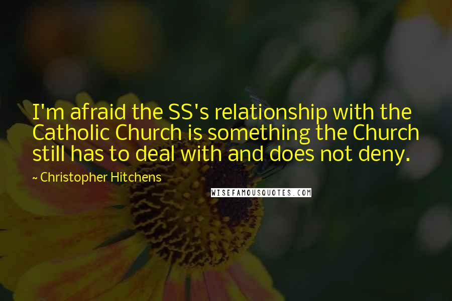 Christopher Hitchens Quotes: I'm afraid the SS's relationship with the Catholic Church is something the Church still has to deal with and does not deny.