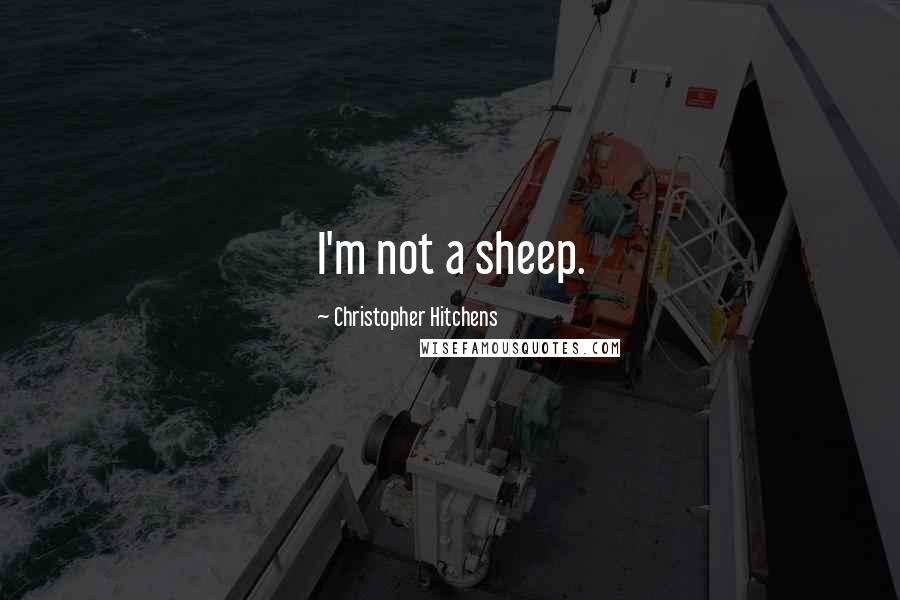 Christopher Hitchens Quotes: I'm not a sheep.