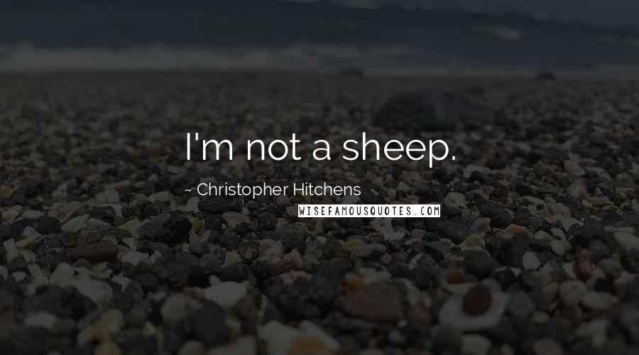 Christopher Hitchens Quotes: I'm not a sheep.