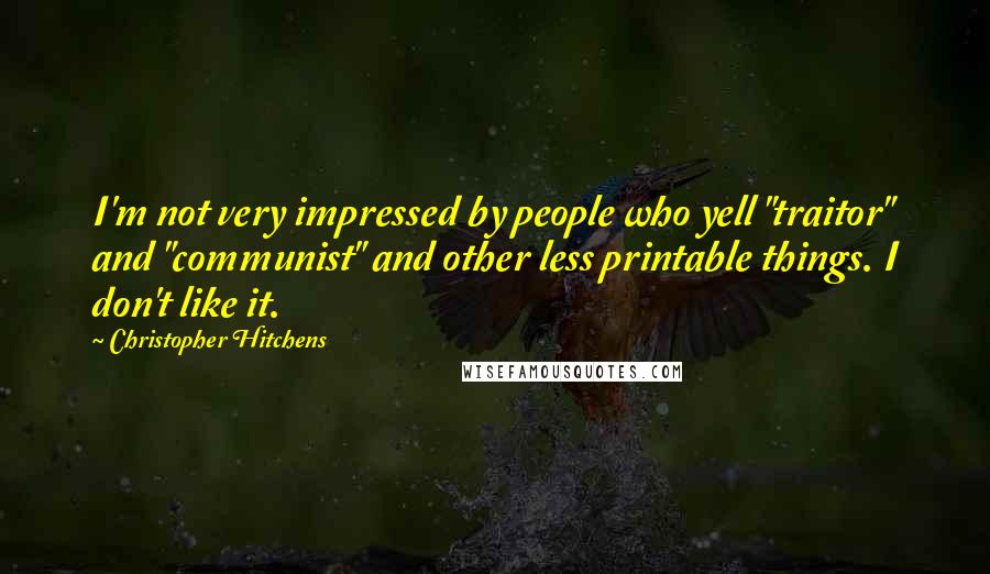 Christopher Hitchens Quotes: I'm not very impressed by people who yell "traitor" and "communist" and other less printable things. I don't like it.