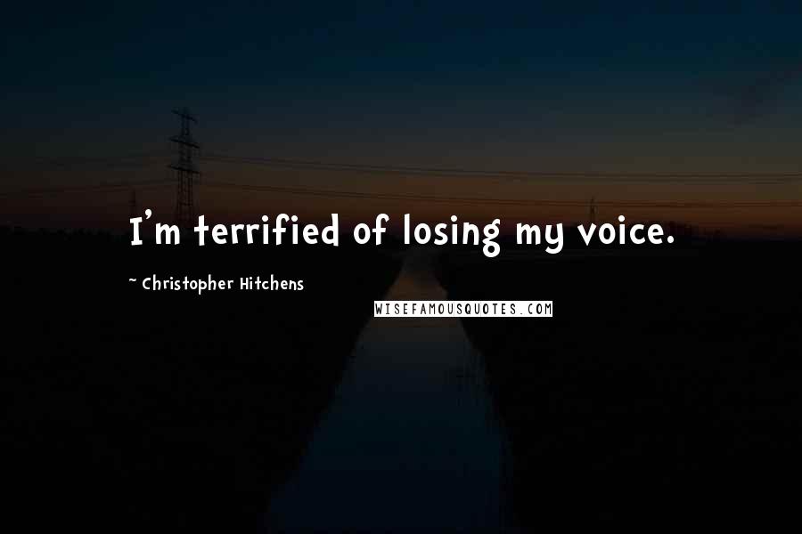 Christopher Hitchens Quotes: I'm terrified of losing my voice.