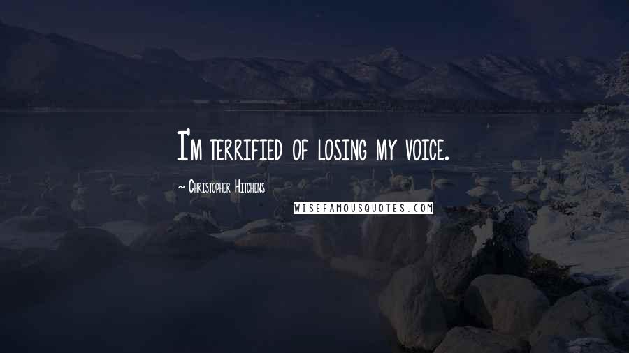 Christopher Hitchens Quotes: I'm terrified of losing my voice.