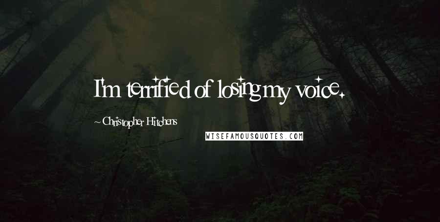Christopher Hitchens Quotes: I'm terrified of losing my voice.