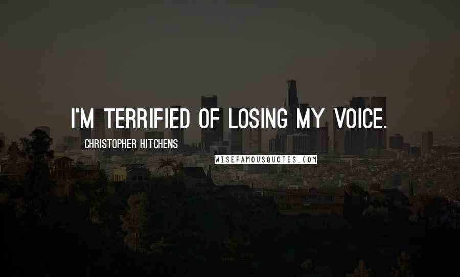 Christopher Hitchens Quotes: I'm terrified of losing my voice.