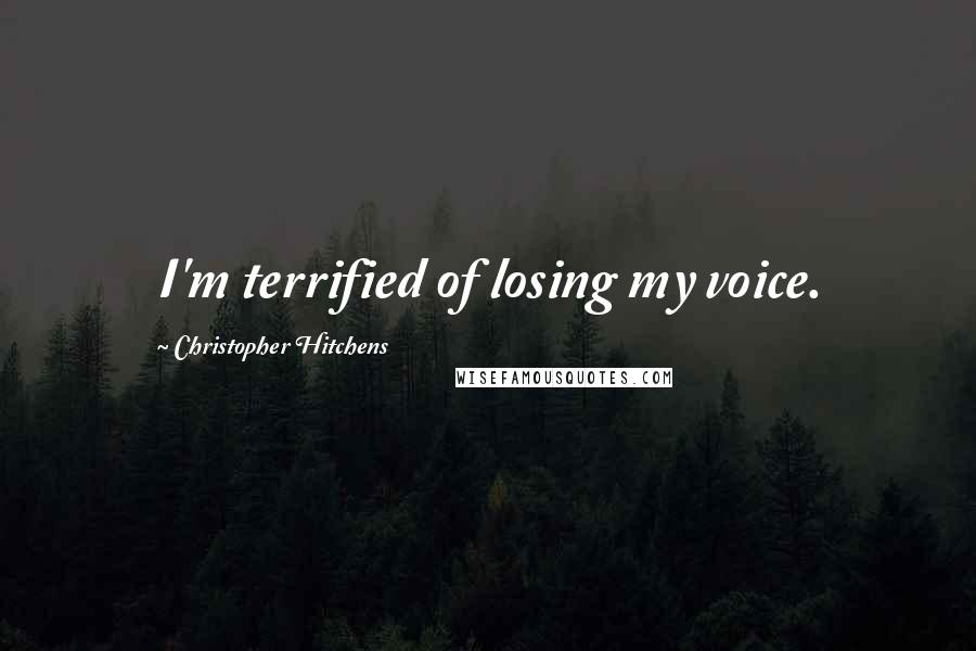 Christopher Hitchens Quotes: I'm terrified of losing my voice.