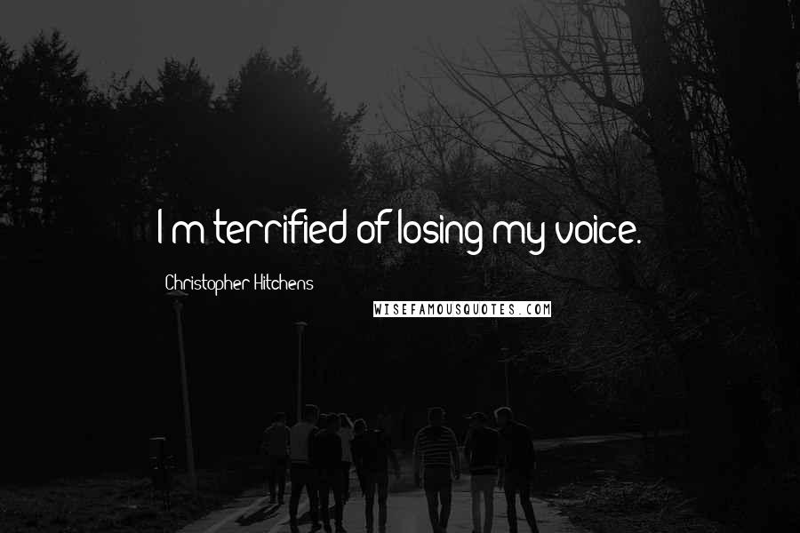 Christopher Hitchens Quotes: I'm terrified of losing my voice.