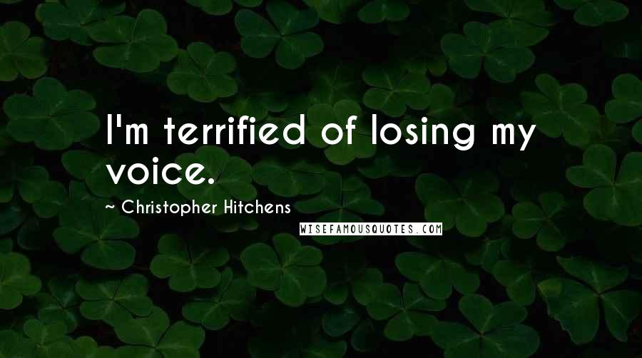 Christopher Hitchens Quotes: I'm terrified of losing my voice.